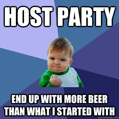 Host party end up with more beer than what I started with - Host party end up with more beer than what I started with  Success Kid