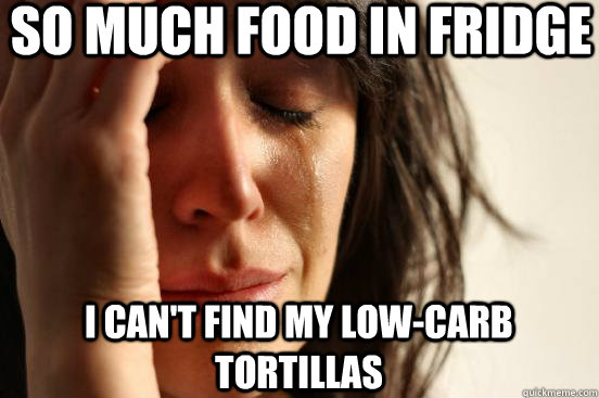 So much food in fridge I can't find my low-carb tortillas  First World Problems