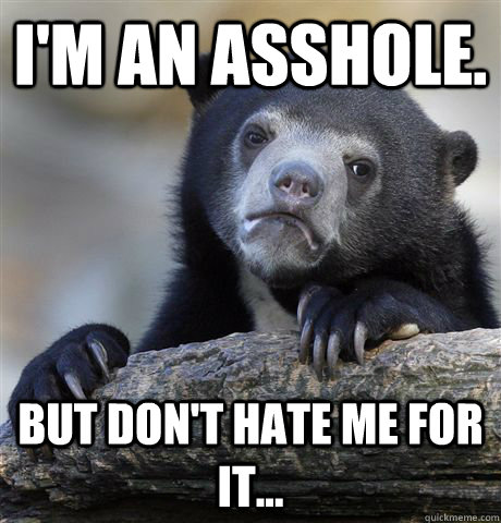 I'm an asshole. But don't hate me for it...  Confession Bear