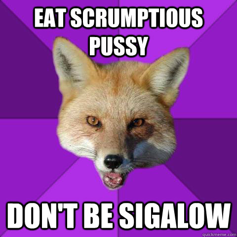 eat scrumptious pussy don't be sigalow  Forensics Fox