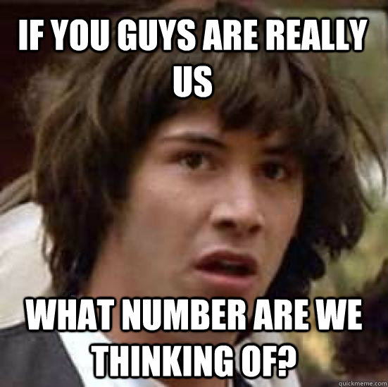 If you guys are really us What number are we thinking of? - If you guys are really us What number are we thinking of?  conspiracy keanu