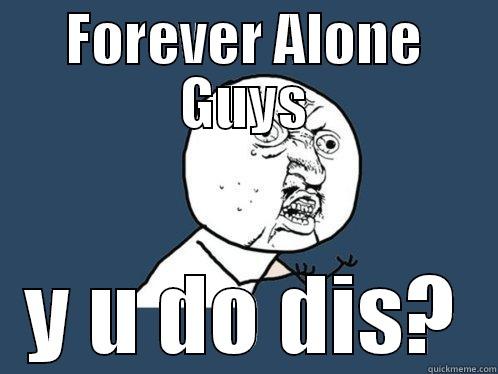 FOREVER ALONE GUYS Y U DO DIS? Y U No