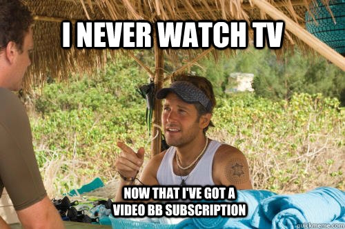 I never watch tv now that i've got a video bb subscription - I never watch tv now that i've got a video bb subscription  Concealing Kunu