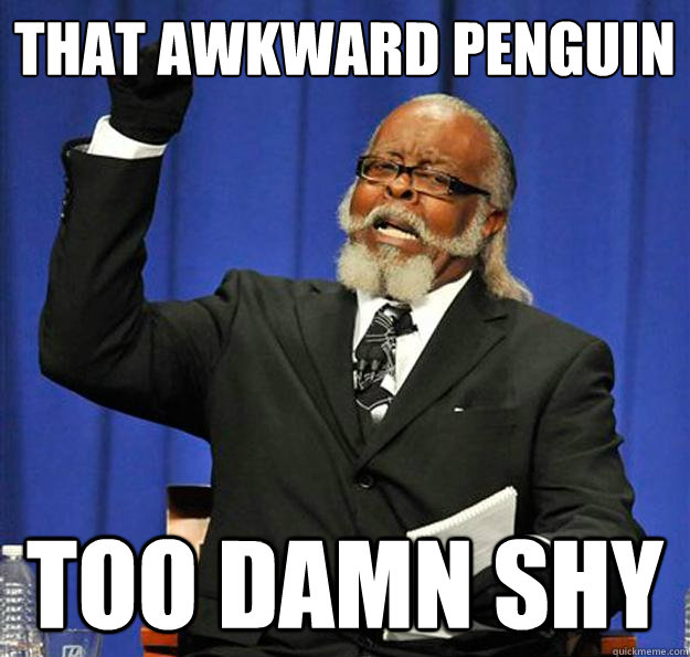 That awkward penguin too damn shy  Jimmy McMillan