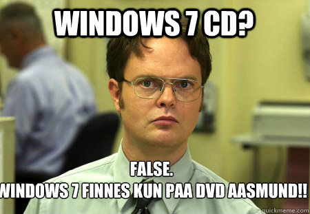 windows 7 cd? False.
windows 7 finnes kun paa DVD AASMUND!!  Schrute