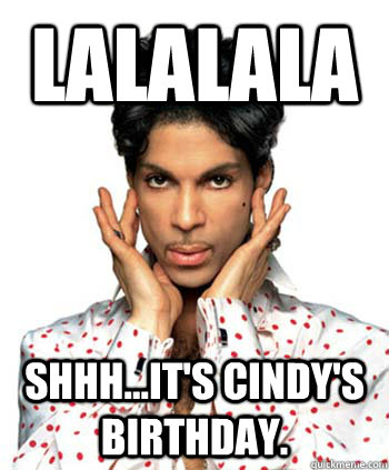 LaLaLaLa Shhh...it's Cindy's birthday.   