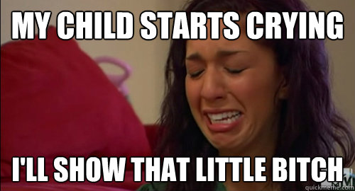 my child starts crying I'll show that little bitch - my child starts crying I'll show that little bitch  Crying farrah