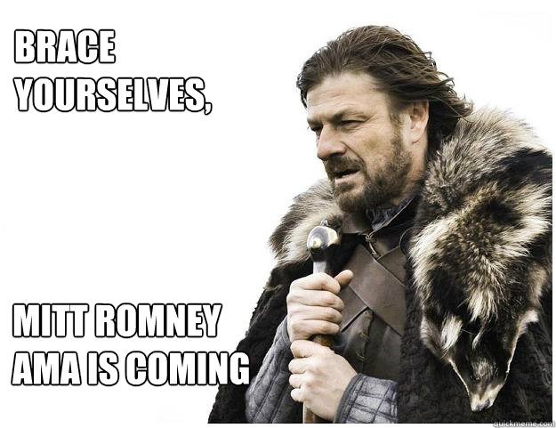 Brace yourselves,
 Mitt Romney AMA is coming  Imminent Ned
