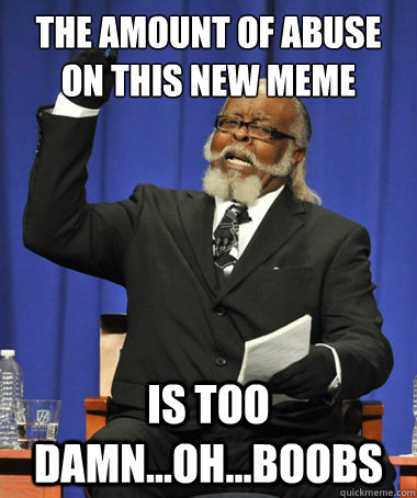 the amount of abuse on this new meme is too damn...oh...boobs  The Rent Is Too Damn High