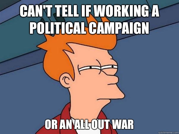 Can't tell if working a political campaign Or an all out war  Futurama Fry