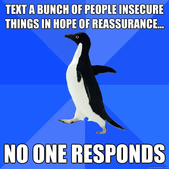 Text a bunch of people insecure things in hope of reassurance... No One Responds  Socially Awkward Penguin