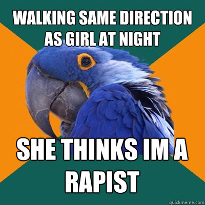 Walking same direction as girl at night she thinks im a rapist  Paranoid Parrot