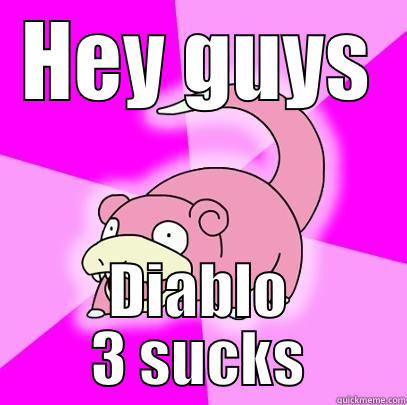 HEY GUYS DIABLO 3 SUCKS Slowpoke