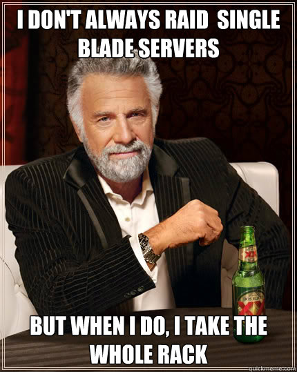 I don't always raid  single blade servers But when I do, I take the whole rack  The Most Interesting Man In The World