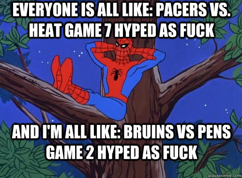 Everyone is all like: pacers vs. heat game 7 hyped as fuck and i'm all like: bruins vs pens game 2 hyped as fuck  