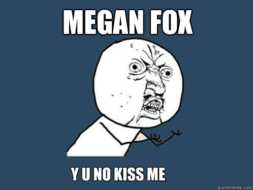 Megan Fox y u no kiss me  Y U No