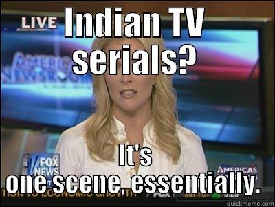   - INDIAN TV SERIALS? IT'S ONE SCENE, ESSENTIALLY.  Megyn Kelly