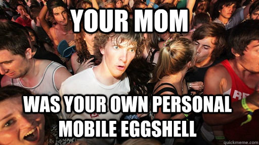 Your MOM was your own personal mobile eggshell  Sudden Clarity Clarence