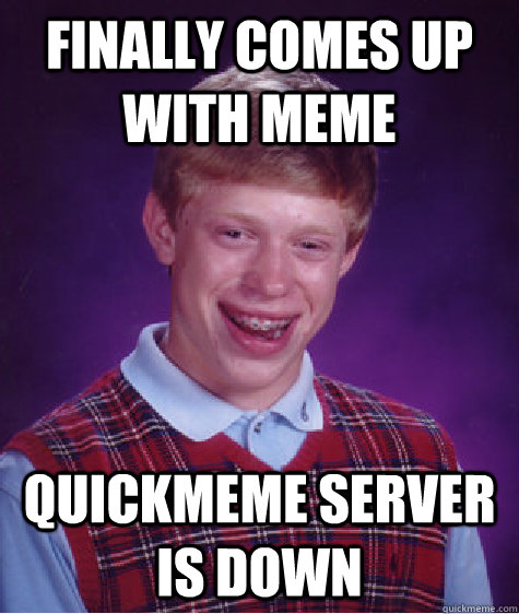 finally comes up with meme quickmeme server is down - finally comes up with meme quickmeme server is down  Bad Luck Brian