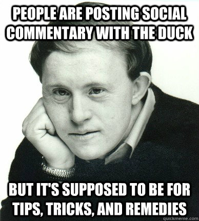 people are posting social commentary with the duck but it's supposed to be for tips, tricks, and remedies - people are posting social commentary with the duck but it's supposed to be for tips, tricks, and remedies  Confession Corky