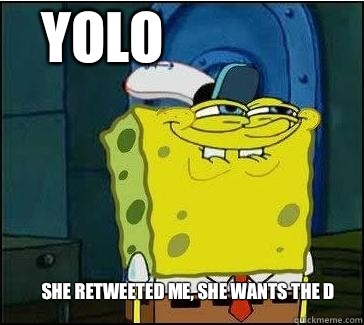 She retweeted me, she wants the D Yolo - She retweeted me, she wants the D Yolo  She wants the D
