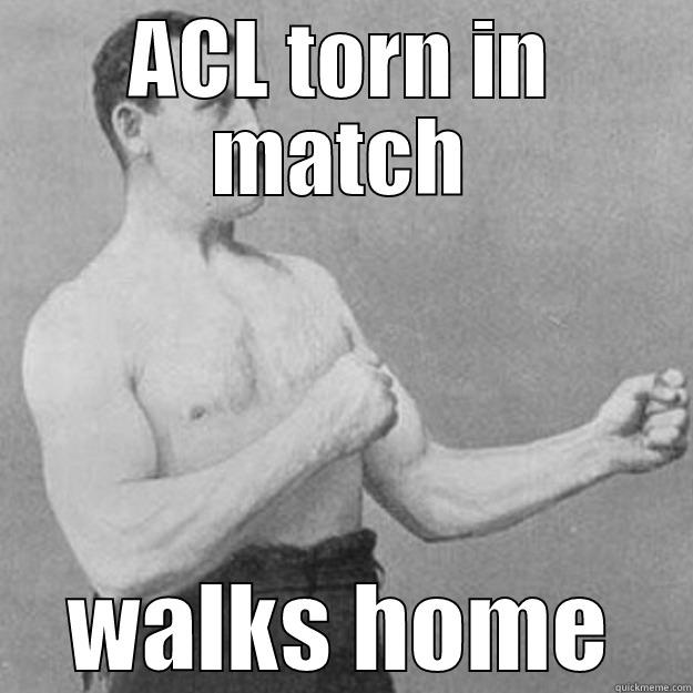 ACL TORN IN MATCH WALKS HOME overly manly man