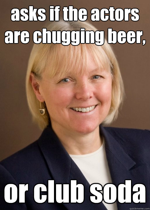 asks if the actors are chugging beer, or club soda needy mother