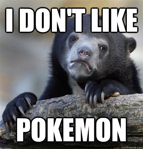 I don't like Pokemon  Confession Bear