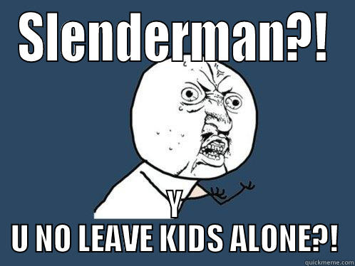 SLENDERMAN?! Y U NO LEAVE KIDS ALONE?! Y U No
