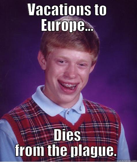 VACATIONS TO EUROPE... DIES FROM THE PLAGUE.  Bad Luck Brian