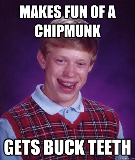 makes fun of a chipmunk gets buck teeth - makes fun of a chipmunk gets buck teeth  Bad Luck Brian