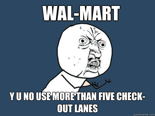 Wal-mart y u no use more than five check-out lanes  Y U No