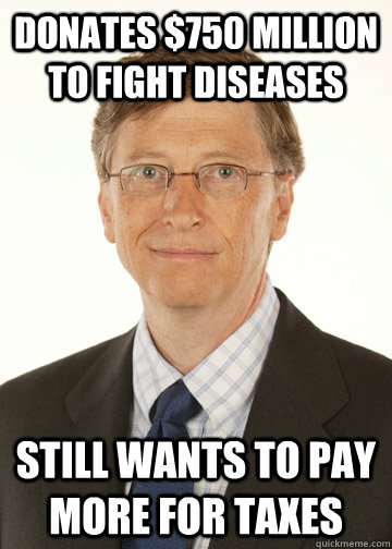 Donates $750 million to fight diseases Still wants to pay more for taxes  Good Guy Bill Gates