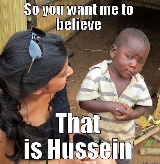 SO YOU WANT ME TO BELIEVE THAT IS HUSSEIN Skeptical Third World Kid