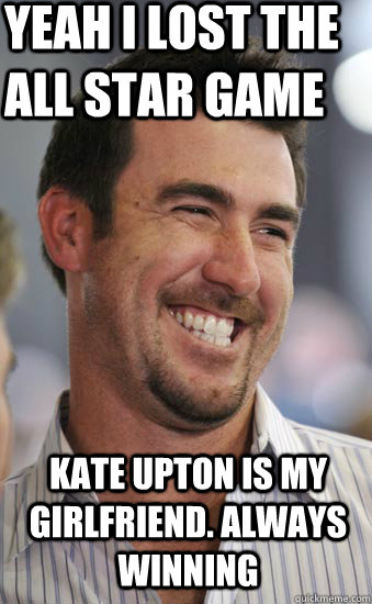 Yeah I lost the All star Game Kate Upton is my girlfriend. Always winning - Yeah I lost the All star Game Kate Upton is my girlfriend. Always winning  Justin Verlander