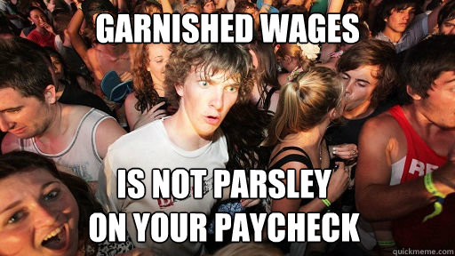 garnished wages is not parsley
on your paycheck   Sudden Clarity Clarence