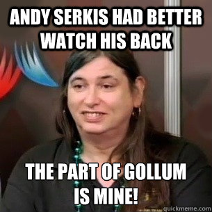 Andy Serkis had better watch his back the part of gollum 
is mine! - Andy Serkis had better watch his back the part of gollum 
is mine!  Beesting Brain