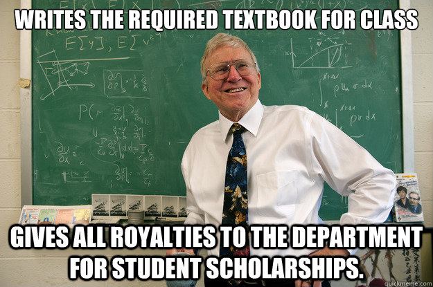 Writes the required textbook for class Gives all royalties to the department for student scholarships.  - Writes the required textbook for class Gives all royalties to the department for student scholarships.   Misc