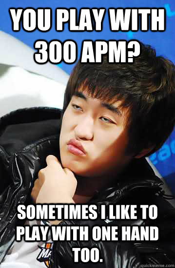 You play with 300 APM? Sometimes I like to play with one hand too. - You play with 300 APM? Sometimes I like to play with one hand too.  Unimpressed Flash