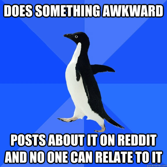 does something awkward posts about it on reddit and no one can relate to it  Socially Awkward Penguin