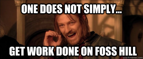 One does not simply... get work done on foss hill  Mordor