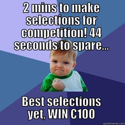 2 MINS TO MAKE SELECTIONS FOR COMPETITION! 44 SECONDS TO SPARE... BEST SELECTIONS YET, WIN €100 Success Kid
