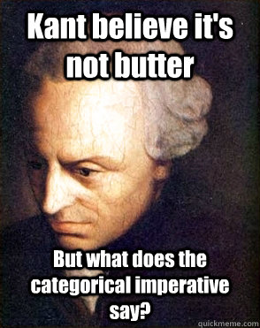 Kant believe it's not butter But what does the categorical imperative say? - Kant believe it's not butter But what does the categorical imperative say?  Immanuel Kant Believe this Shit