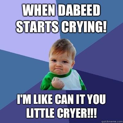When dabeed starts crying! I'm like can it you little cryer!!!  Success Kid