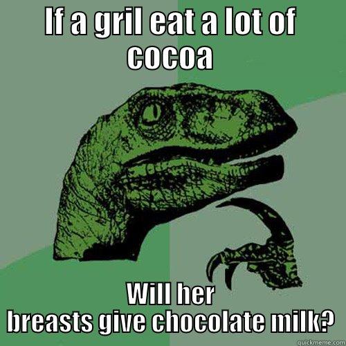 IF A GRIL EAT A LOT OF COCOA WILL HER BREASTS GIVE CHOCOLATE MILK? Philosoraptor