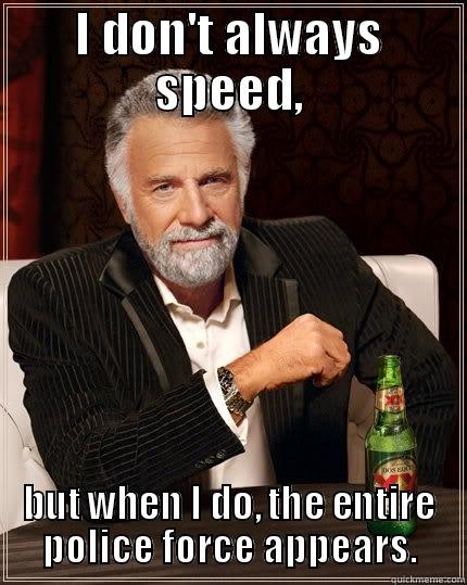 I DON'T ALWAYS SPEED, BUT WHEN I DO, THE ENTIRE POLICE FORCE APPEARS. The Most Interesting Man In The World