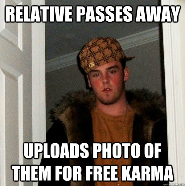 relative passes away uploads photo of them for free karma   Scumbag Steve