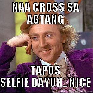 NAA CROSS SA AGTANG TAPOS SELFIE DAYUN.. NICE Condescending Wonka