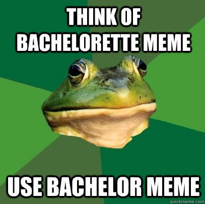 Think of bachelorette meme Use Bachelor meme   Foul Bachelor Frog