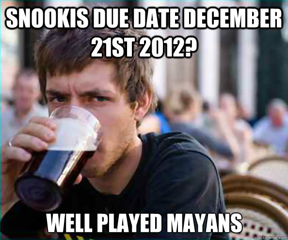 Snookis due date December 21st 2012? well played Mayans  Lazy College Senior
